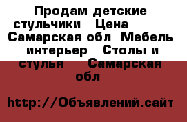 Продам детские стульчики › Цена ­ 650 - Самарская обл. Мебель, интерьер » Столы и стулья   . Самарская обл.